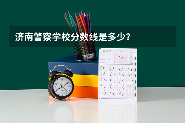 济南警察学校分数线是多少?