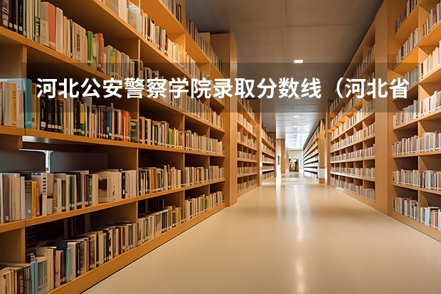 河北公安警察学院录取分数线（河北省警察学院招生分数线？）