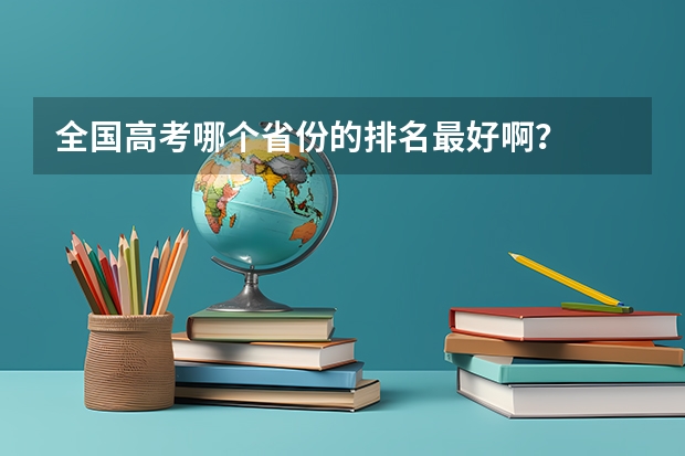 全国高考哪个省份的排名最好啊?