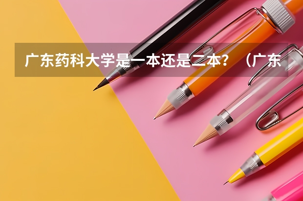 广东药科大学是一本还是二本？（广东二本大学排行榜及分数线）