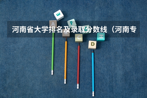 河南省大学排名及录取分数线（河南专升本学校排名和专业分数）