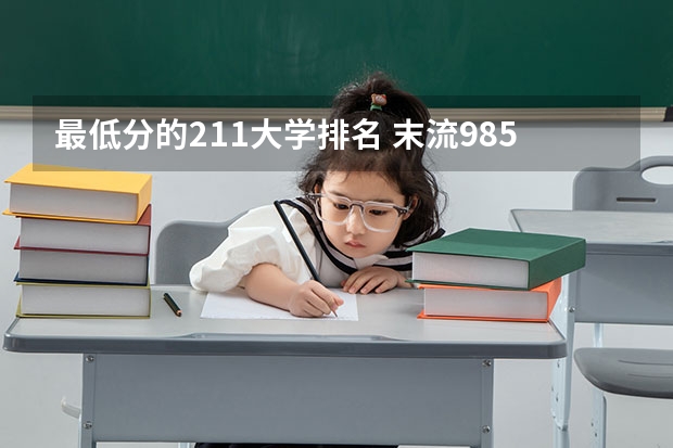 最低分的211大学排名 末流985大学名单：最冷门的10所985大学（分数较低）