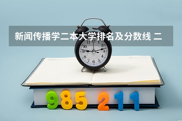新闻传播学二本大学排名及分数线 二本院校分数排名