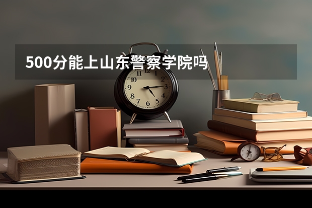 500分能上山东警察学院吗