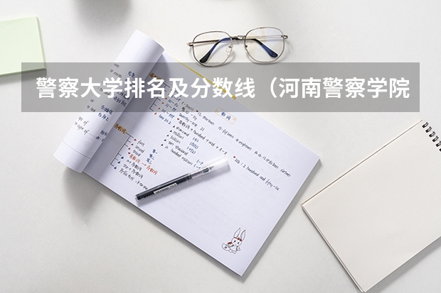 警察大学排名及分数线（河南警察学院专科分数线）