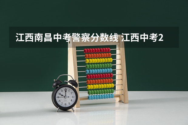 江西南昌中考警察分数线 江西中考2023分数线公布