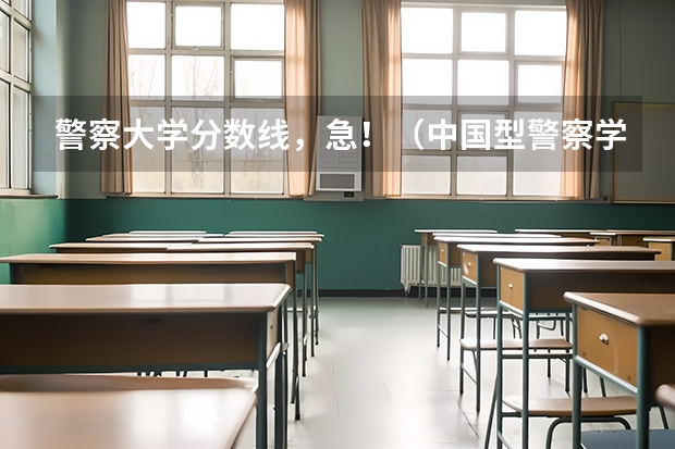 警察大学分数线，急！（中国型警察学院的分数线?）