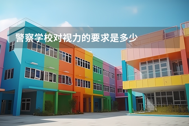 警察学校对视力的要求是多少