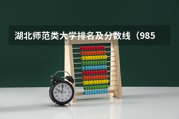 湖北师范类大学排名及分数线（985大学排名及分数线）