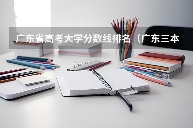 广东省高考大学分数线排名（广东三本大学排名及分数线）