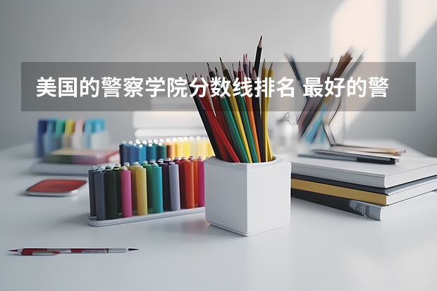 美国的警察学院分数线排名 最好的警校大学排名及分数线
