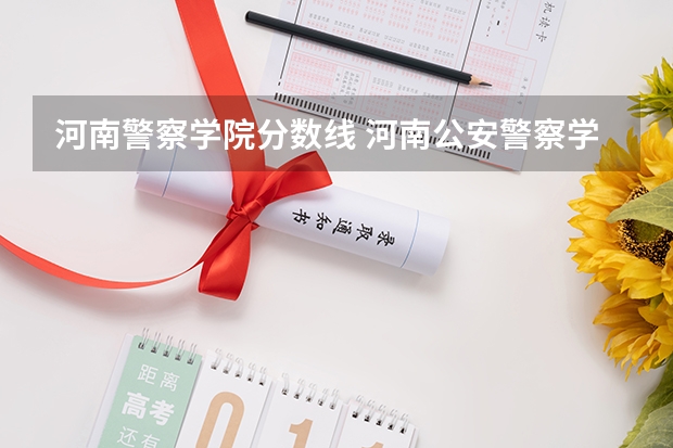 河南警察学院分数线 河南公安警察学院录取分数线