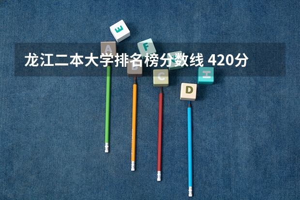 龙江二本大学排名榜分数线 420分左右的公办二本大学