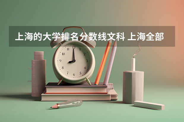 上海的大学排名分数线文科 上海全部大学录取分数线排名