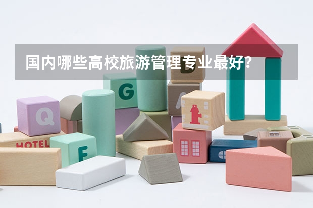 国内哪些高校旅游管理专业最好？