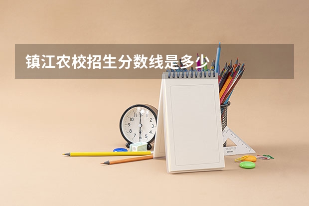 镇江农校招生分数线是多少