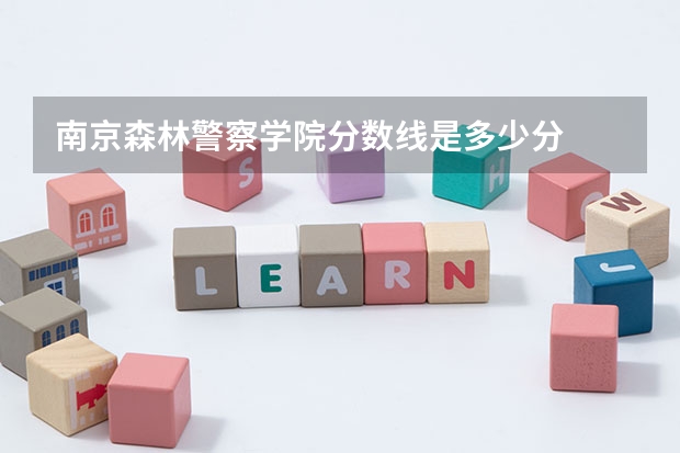 南京森林警察学院分数线是多少分