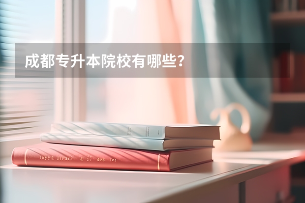 成都专升本院校有哪些?