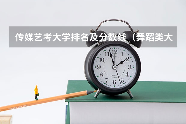 传媒艺考大学排名及分数线（舞蹈类大学排名及录取线）