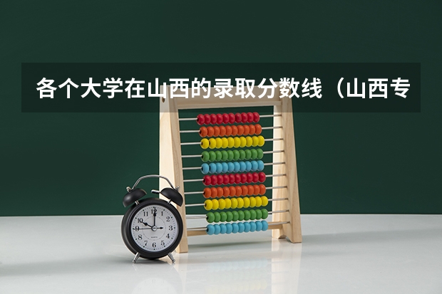 各个大学在山西的录取分数线（山西专科学校排名公办）
