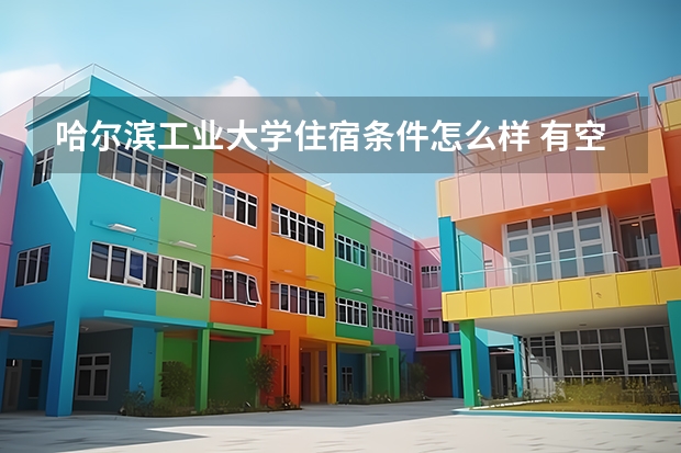 哈尔滨工业大学住宿条件怎么样 有空调和独立卫生间吗