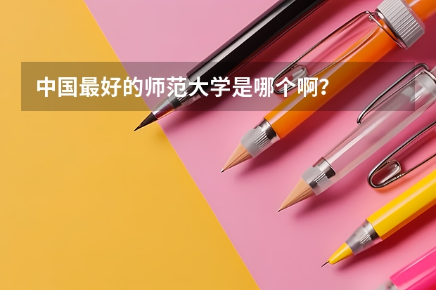 中国最好的师范大学是哪个啊?