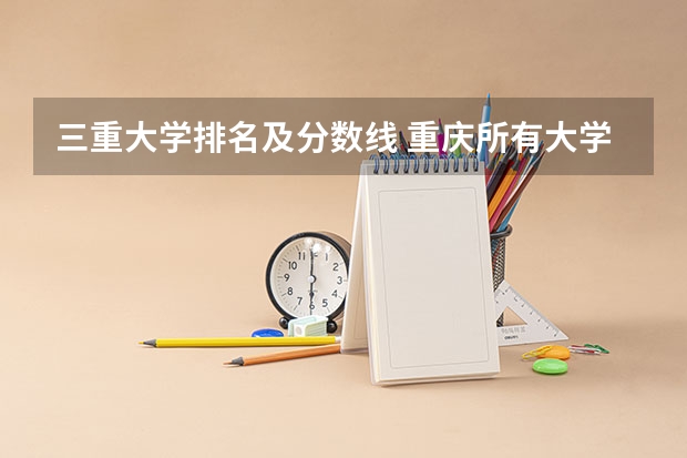 三重大学排名及分数线 重庆所有大学排名及录取分数线