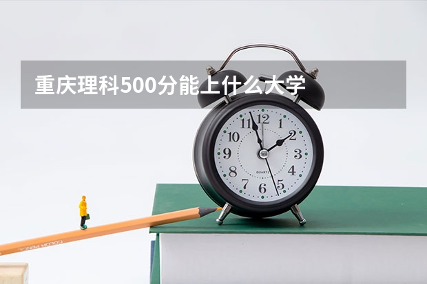 重庆理科500分能上什么大学