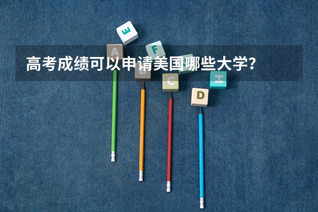 高考成绩可以申请美国哪些大学？