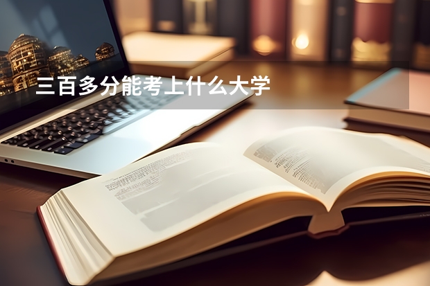 三百多分能考上什么大学