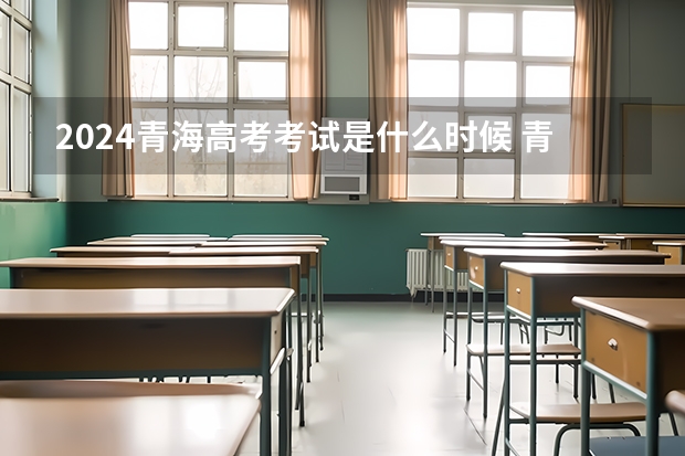2024青海高考考试是什么时候 青海高考科目时间顺序表