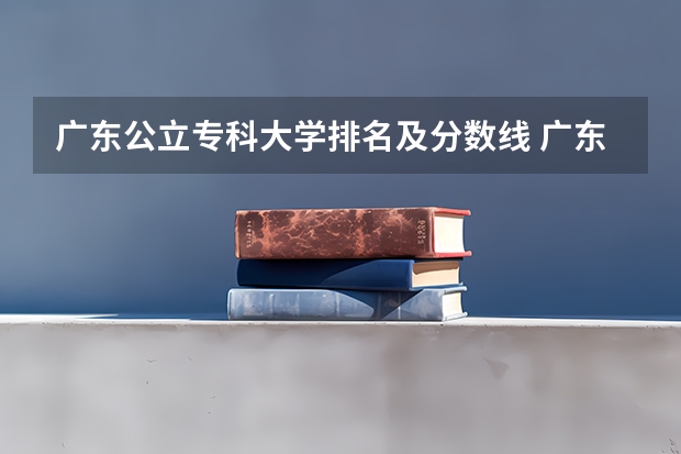 广东公立专科大学排名及分数线 广东省大专学校分数线