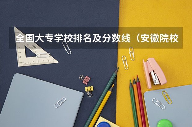 全国大专学校排名及分数线（安徽院校录取分数线排行）