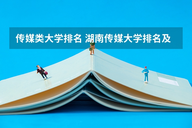 传媒类大学排名 湖南传媒大学排名及分数线