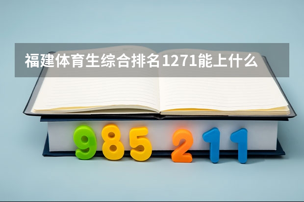 福建体育生综合排名1271能上什么本科学校？