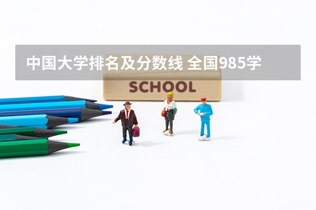 中国大学排名及分数线 全国985学校排名顺序及录取分数线