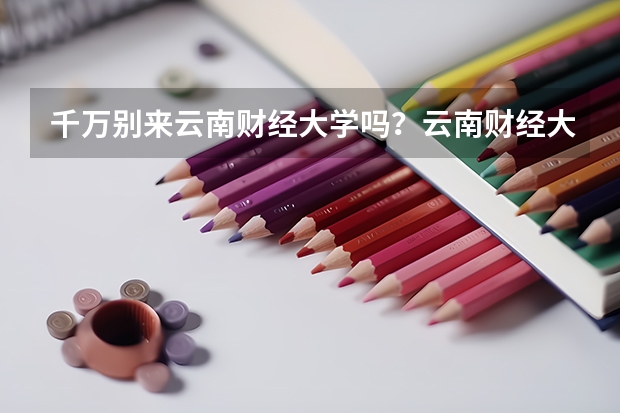 千万别来云南财经大学吗？云南财经大学值得上吗？