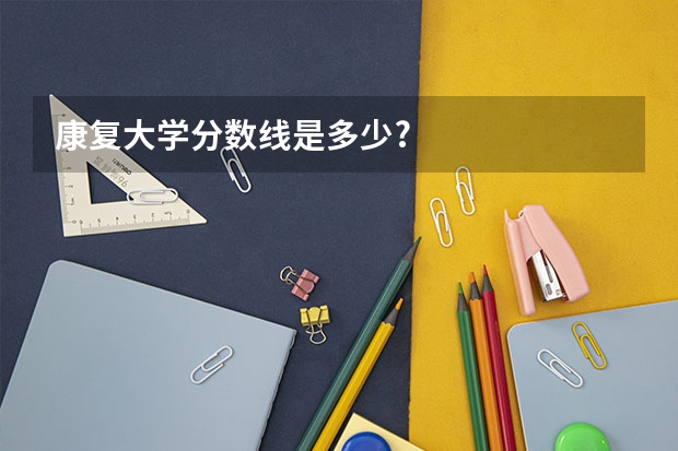 康复大学分数线是多少?