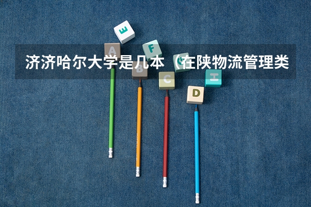 济济哈尔大学是几本(在陕物流管理类考研大学排名)