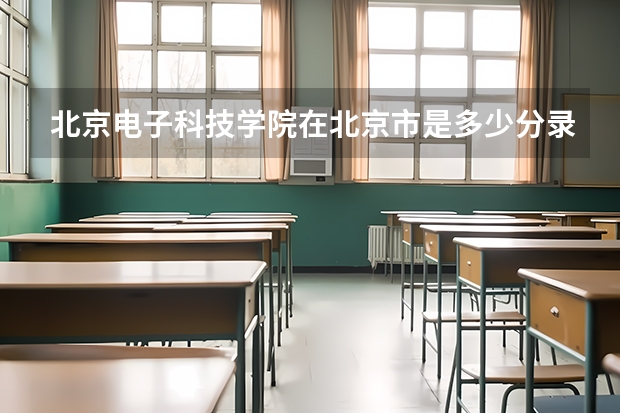 北京电子科技学院在北京市是多少分录取的