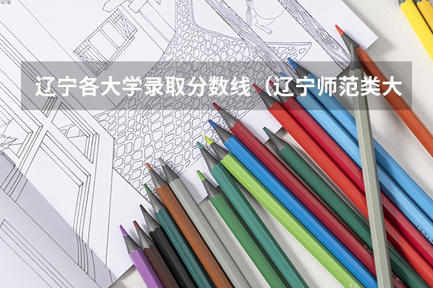 辽宁各大学录取分数线（辽宁师范类大学排名及分数线）