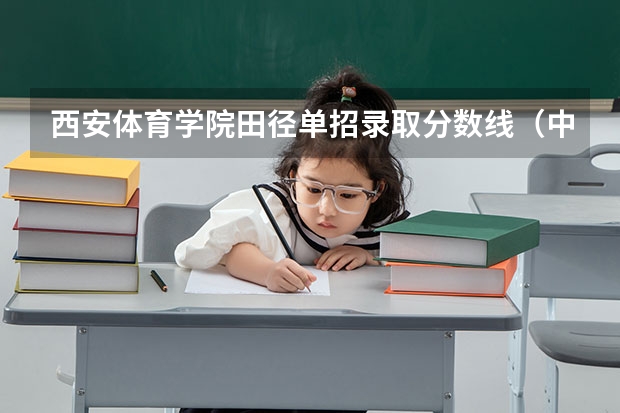 西安体育学院田径单招录取分数线（中国体育大学排名前十名）