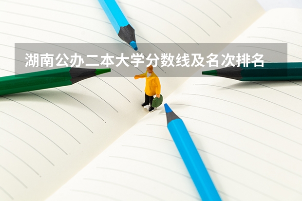 湖南公办二本大学分数线及名次排名 湖南所有二本大学排名及分数线