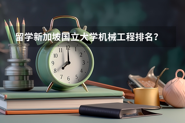 留学新加坡国立大学机械工程排名？ 大学录取分数线及排名