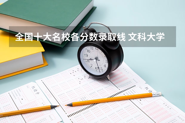 全国十大名校各分数录取线 文科大学排名及录取分数线