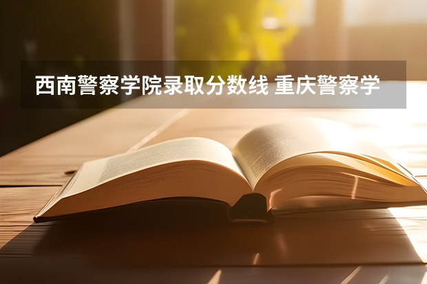 西南警察学院录取分数线 重庆警察学院2023高考分数线