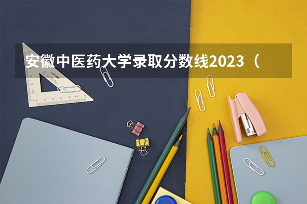 安徽中医药大学录取分数线2023（中国中医大学排名及分数线）