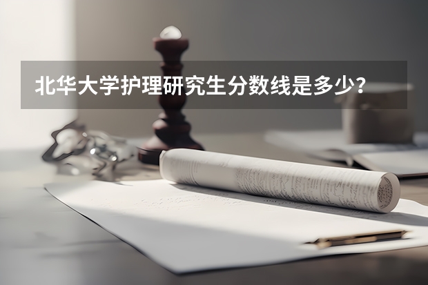 北华大学护理研究生分数线是多少？