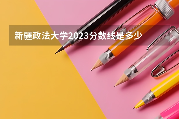 新疆政法大学2023分数线是多少