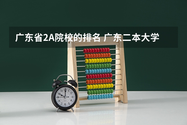 广东省2A院校的排名 广东二本大学排行榜及分数线